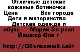 Отличные детские кожаные ботиночки › Цена ­ 1 000 - Все города Дети и материнство » Детская одежда и обувь   . Марий Эл респ.,Йошкар-Ола г.